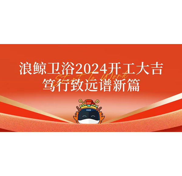 浪鯨衛(wèi)浴2024開工大吉 篤行致遠(yuǎn)譜新篇