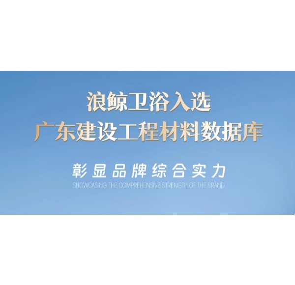 浪鯨衛(wèi)浴入選廣東建設工程材料數(shù)據(jù)庫 彰顯品牌實力